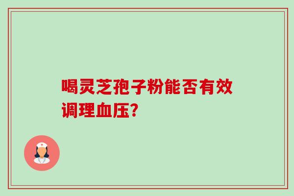 喝灵芝孢子粉能否有效调理血压?-第1张图片-卓越灵芝孢子粉 喝灵芝孢子粉能否有效调理血压?-第1张图片-卓越灵芝孢子粉