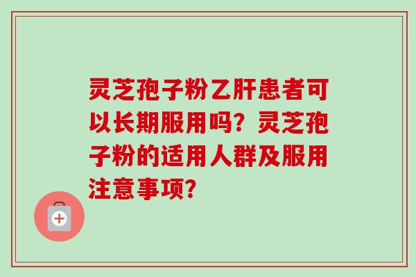 灵芝孢子粉乙肝患者可以长期服用吗?灵芝孢子粉的适用人群及服用注意事项?-第1张图片-卓越灵芝孢子粉 灵芝孢子粉乙肝患者可以长期服用吗?灵芝孢子粉的适用人群及服用注意事项?-第1张图片-卓越灵芝孢子粉