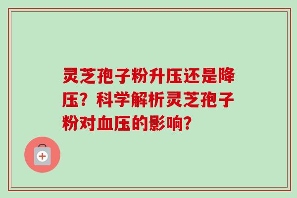 灵芝孢子粉升压还是降压?科学解析灵芝孢子粉对血压的影响?-第1张图片-卓越灵芝孢子粉 灵芝孢子粉升压还是降压?科学解析灵芝孢子粉对血压的影响?-第1张图片-卓越灵芝孢子粉