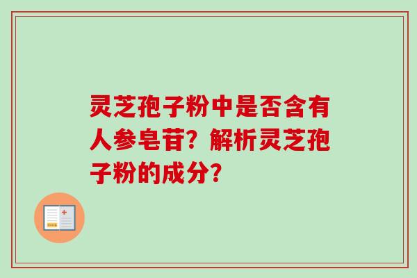 灵芝孢子粉中是否含有人参皂苷？解析灵芝孢子粉的成分？-第1张图片-卓越灵芝孢子粉