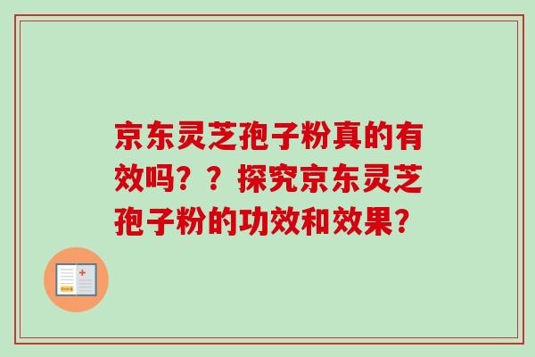 京东灵芝孢子粉真的有效吗？？探究京东灵芝孢子粉的功效和效果？-第1张图片-卓越灵芝孢子粉