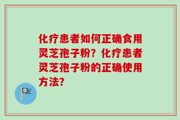 化疗患者如何正确食用灵芝孢子粉?化疗患者灵芝孢子粉的正确使用方法?-第1张图片-卓越灵芝孢子粉 化疗患者如何正确食用灵芝孢子粉?化疗患者灵芝孢子粉的正确使用方法?-第1张图片-卓越灵芝孢子粉