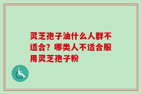 灵芝孢子油什么人群不适合?哪类人不适合服用灵芝孢子粉-第1张图片-卓越灵芝孢子粉 灵芝孢子油什么人群不适合?哪类人不适合服用灵芝孢子粉-第1张图片-卓越灵芝孢子粉