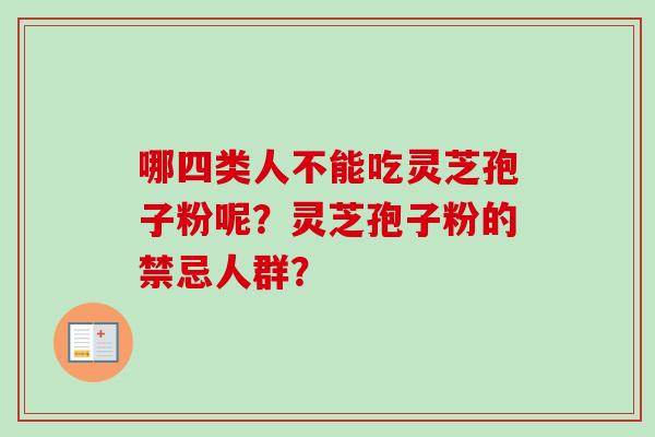 哪四类人不能吃灵芝孢子粉呢?灵芝孢子粉的禁忌人群?-第1张图片-卓越灵芝孢子粉 哪四类人不能吃灵芝孢子粉呢?灵芝孢子粉的禁忌人群?-第1张图片-卓越灵芝孢子粉