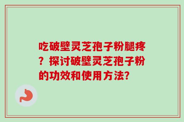 吃破壁灵芝孢子粉腿疼?探讨破壁灵芝孢子粉的功效和使用方法?-第1张图片-卓越灵芝孢子粉 吃破壁灵芝孢子粉腿疼?探讨破壁灵芝孢子粉的功效和使用方法?-第1张图片-卓越灵芝孢子粉