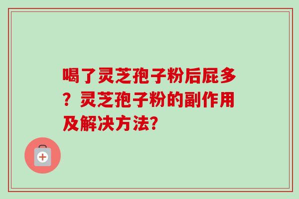 喝了灵芝孢子粉后屁多？灵芝孢子粉的副作用及解决方法？-第1张图片-卓越灵芝孢子粉