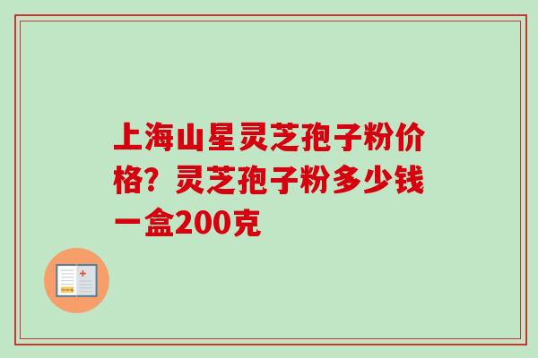 上海山星灵芝孢子粉价格?灵芝孢子粉多少钱一盒200克-第1张图片-卓越灵芝孢子粉 上海山星灵芝孢子粉价格?灵芝孢子粉多少钱一盒200克-第1张图片-卓越灵芝孢子粉