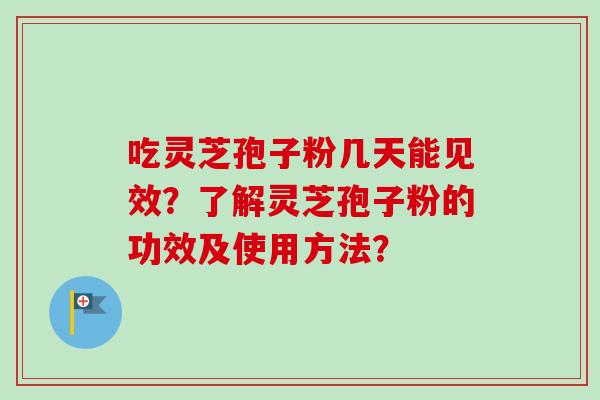 吃灵芝孢子粉几天能见效？了解灵芝孢子粉的功效及使用方法？-第1张图片-卓越灵芝孢子粉