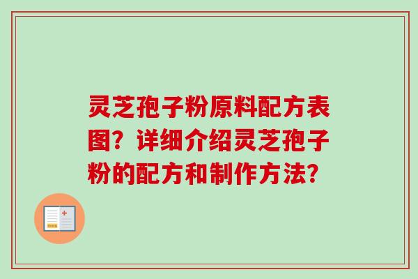 灵芝孢子粉原料配方表图?详细介绍灵芝孢子粉的配方和制作方法?-第1张图片-卓越灵芝孢子粉 灵芝孢子粉原料配方表图?详细介绍灵芝孢子粉的配方和制作方法?-第1张图片-卓越灵芝孢子粉