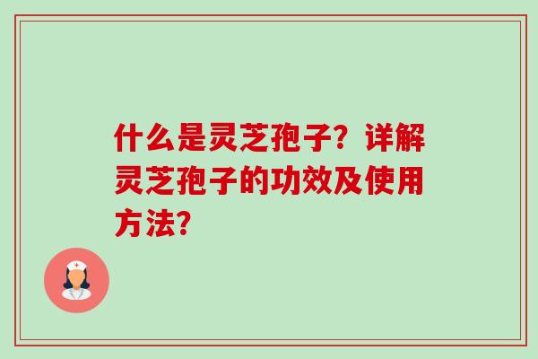 什么是灵芝孢子?详解灵芝孢子的功效及使用方法?-第1张图片-卓越灵芝孢子粉 什么是灵芝孢子?详解灵芝孢子的功效及使用方法?-第1张图片-卓越灵芝孢子粉