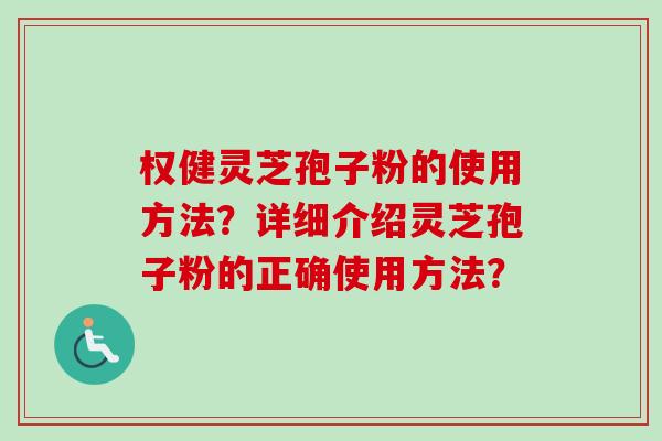 权健灵芝孢子粉的使用方法?详细介绍灵芝孢子粉的正确使用方法?-第1张图片-卓越灵芝孢子粉 权健灵芝孢子粉的使用方法?详细介绍灵芝孢子粉的正确使用方法?-第1张图片-卓越灵芝孢子粉