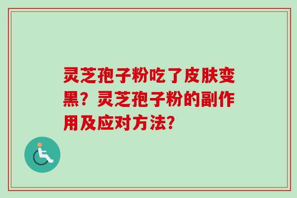 灵芝孢子粉吃了皮肤变黑？灵芝孢子粉的副作用及应对方法？-第1张图片-卓越灵芝孢子粉