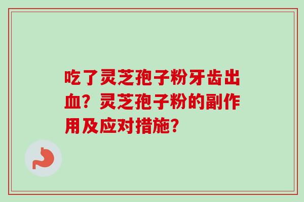 吃了灵芝孢子粉牙齿出血?灵芝孢子粉的副作用及应对措施?-第1张图片-卓越灵芝孢子粉 吃了灵芝孢子粉牙齿出血?灵芝孢子粉的副作用及应对措施?-第1张图片-卓越灵芝孢子粉