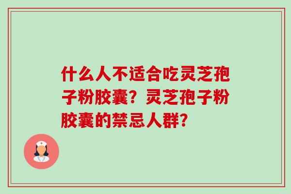 什么人不适合吃灵芝孢子粉胶囊?灵芝孢子粉胶囊的禁忌人群?-第1张图片-卓越灵芝孢子粉 什么人不适合吃灵芝孢子粉胶囊?灵芝孢子粉胶囊的禁忌人群?-第1张图片-卓越灵芝孢子粉