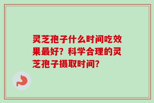 灵芝孢子什么时间吃效果最好?科学合理的灵芝孢子摄取时间?-第1张图片-卓越灵芝孢子粉 灵芝孢子什么时间吃效果最好?科学合理的灵芝孢子摄取时间?-第1张图片-卓越灵芝孢子粉