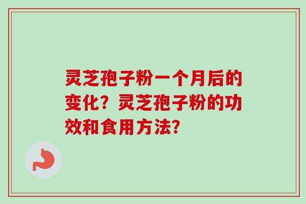 灵芝孢子粉一个月后的变化？灵芝孢子粉的功效和食用方法？-第1张图片-卓越灵芝孢子粉