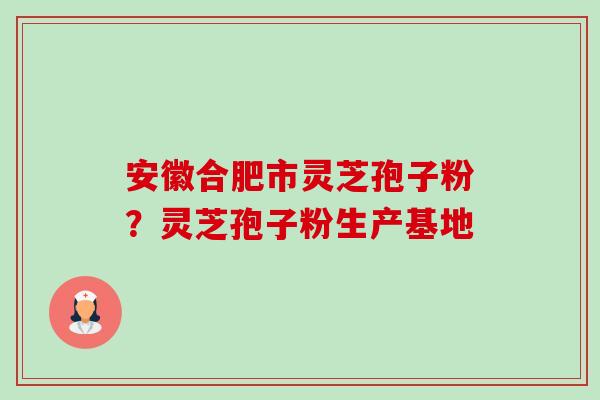 安徽合肥市灵芝孢子粉?灵芝孢子粉生产基地-第1张图片-卓越灵芝孢子粉 安徽合肥市灵芝孢子粉?灵芝孢子粉生产基地-第1张图片-卓越灵芝孢子粉