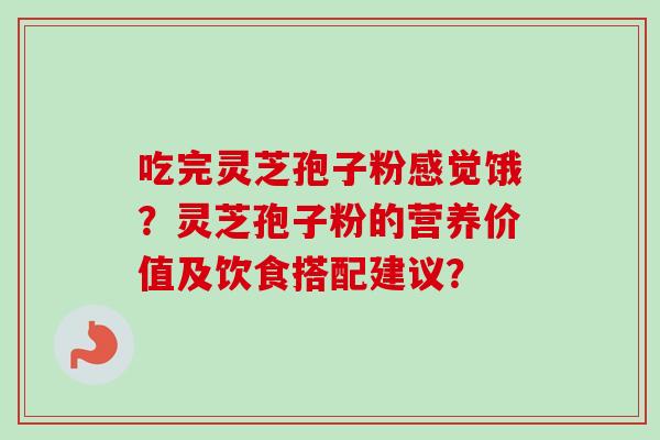 吃完灵芝孢子粉感觉饿?灵芝孢子粉的营养价值及饮食搭配建议?-第1张图片-卓越灵芝孢子粉 吃完灵芝孢子粉感觉饿?灵芝孢子粉的营养价值及饮食搭配建议?-第1张图片-卓越灵芝孢子粉