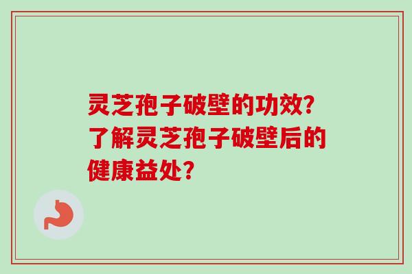 灵芝孢子破壁的功效?了解灵芝孢子破壁后的健康益处?-第1张图片-卓越灵芝孢子粉 灵芝孢子破壁的功效?了解灵芝孢子破壁后的健康益处?-第1张图片-卓越灵芝孢子粉