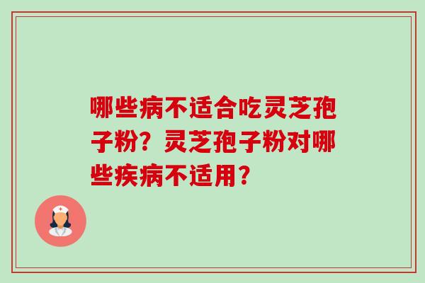 哪些病不适合吃灵芝孢子粉?灵芝孢子粉对哪些疾病不适用?-第1张图片-卓越灵芝孢子粉 哪些病不适合吃灵芝孢子粉?灵芝孢子粉对哪些疾病不适用?-第1张图片-卓越灵芝孢子粉