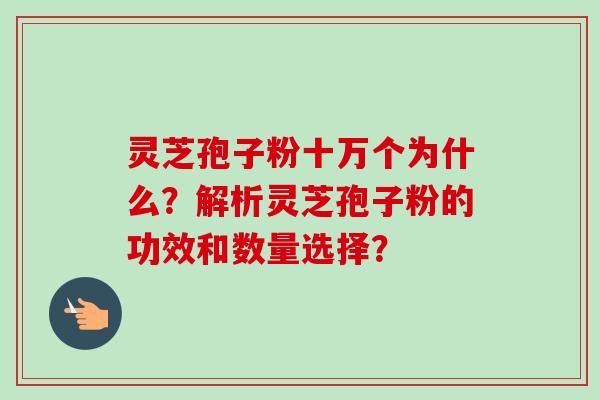 灵芝孢子粉十万个为什么?解析灵芝孢子粉的功效和数量选择?-第1张图片-卓越灵芝孢子粉 灵芝孢子粉十万个为什么?解析灵芝孢子粉的功效和数量选择?-第1张图片-卓越灵芝孢子粉