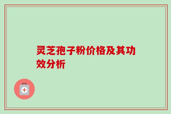 灵芝孢子粉价格及其功效分析-第1张图片-卓越灵芝孢子粉