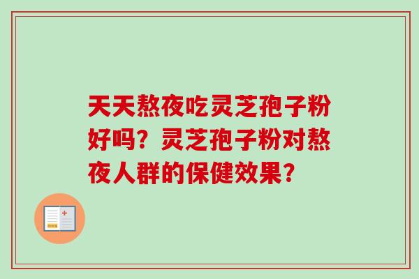 天天熬夜吃灵芝孢子粉好吗?灵芝孢子粉对熬夜人群的保健效果?-第1张图片-卓越灵芝孢子粉 天天熬夜吃灵芝孢子粉好吗?灵芝孢子粉对熬夜人群的保健效果?-第1张图片-卓越灵芝孢子粉