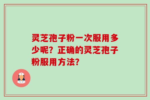 灵芝孢子粉一次服用多少呢？正确的灵芝孢子粉服用方法？-第1张图片-卓越灵芝孢子粉