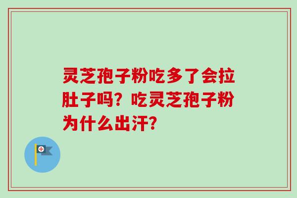 灵芝孢子粉吃多了会拉肚子吗?吃灵芝孢子粉为什么出汗?-第1张图片-卓越灵芝孢子粉 灵芝孢子粉吃多了会拉肚子吗?吃灵芝孢子粉为什么出汗?-第1张图片-卓越灵芝孢子粉