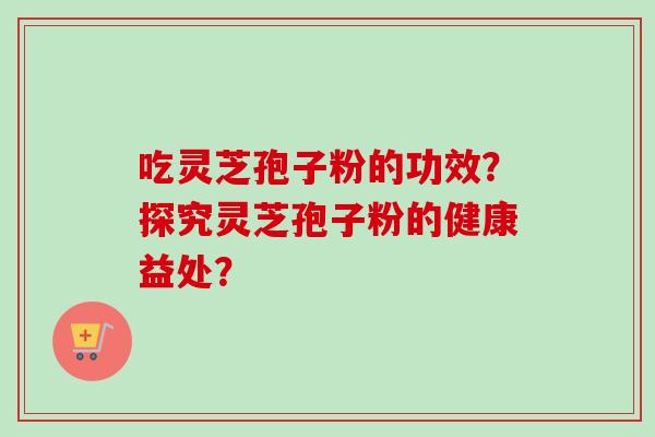 吃灵芝孢子粉的功效?探究灵芝孢子粉的健康益处?-第1张图片-卓越灵芝孢子粉 吃灵芝孢子粉的功效?探究灵芝孢子粉的健康益处?-第1张图片-卓越灵芝孢子粉