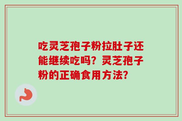 吃灵芝孢子粉拉肚子还能继续吃吗?灵芝孢子粉的正确食用方法?-第1张图片-卓越灵芝孢子粉 吃灵芝孢子粉拉肚子还能继续吃吗?灵芝孢子粉的正确食用方法?-第1张图片-卓越灵芝孢子粉