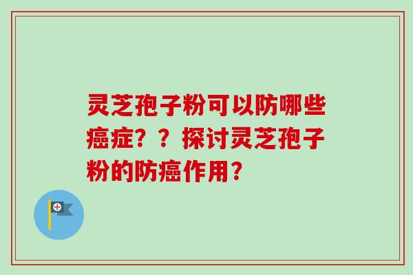 灵芝孢子粉可以防哪些癌症??探讨灵芝孢子粉的防癌作用?-第1张图片-卓越灵芝孢子粉 灵芝孢子粉可以防哪些癌症??探讨灵芝孢子粉的防癌作用?-第1张图片-卓越灵芝孢子粉