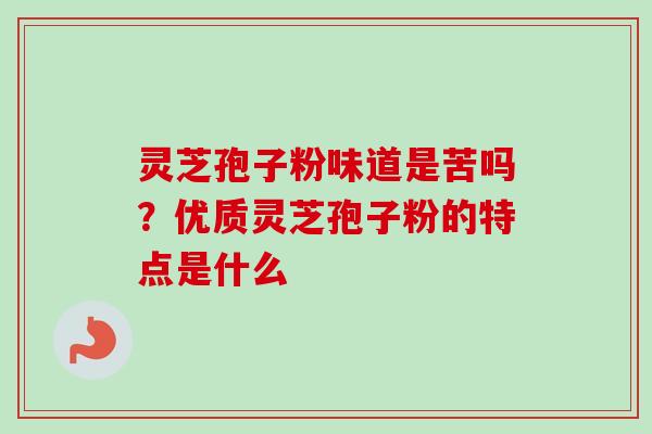 灵芝孢子粉味道是苦吗?优质灵芝孢子粉的特点是什么-第1张图片-卓越灵芝孢子粉 灵芝孢子粉味道是苦吗?优质灵芝孢子粉的特点是什么-第1张图片-卓越灵芝孢子粉