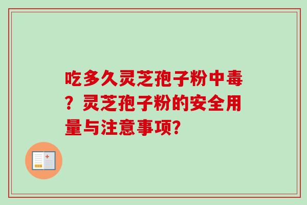 吃多久灵芝孢子粉中毒？灵芝孢子粉的安全用量与注意事项？-第1张图片-卓越灵芝孢子粉
