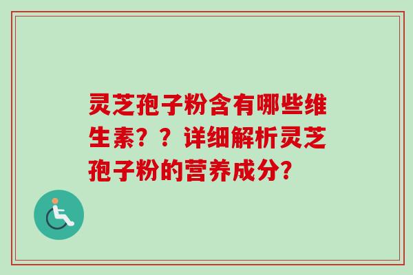 灵芝孢子粉含有哪些维生素??详细解析灵芝孢子粉的营养成分?-第1张图片-卓越灵芝孢子粉 灵芝孢子粉含有哪些维生素??详细解析灵芝孢子粉的营养成分?-第1张图片-卓越灵芝孢子粉