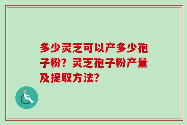 多少灵芝可以产多少孢子粉?灵芝孢子粉产量及提取方法?-第1张图片-卓越灵芝孢子粉 多少灵芝可以产多少孢子粉?灵芝孢子粉产量及提取方法?-第1张图片-卓越灵芝孢子粉