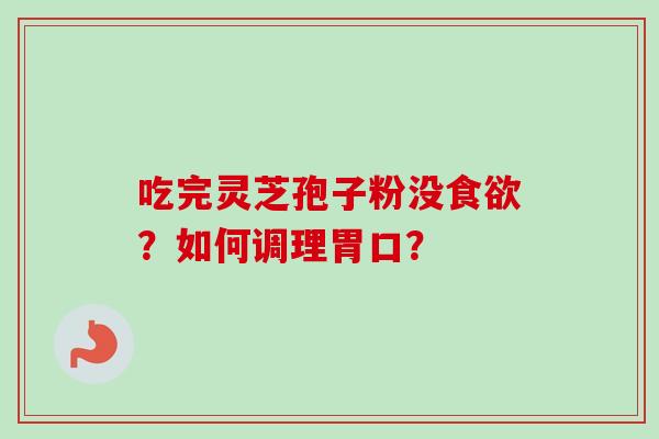 吃完灵芝孢子粉没食欲?如何调理胃口?-第1张图片-卓越灵芝孢子粉 吃完灵芝孢子粉没食欲?如何调理胃口?-第1张图片-卓越灵芝孢子粉