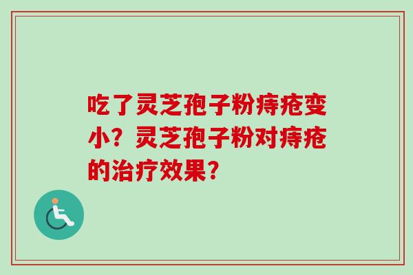 吃了灵芝孢子粉痔疮变小?灵芝孢子粉对痔疮的治疗效果?-第1张图片-卓越灵芝孢子粉 吃了灵芝孢子粉痔疮变小?灵芝孢子粉对痔疮的治疗效果?-第1张图片-卓越灵芝孢子粉