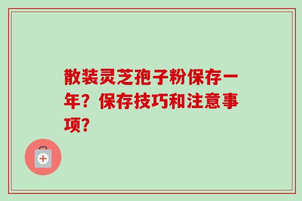 散装灵芝孢子粉保存一年?保存技巧和注意事项?-第1张图片-卓越灵芝孢子粉 散装灵芝孢子粉保存一年?保存技巧和注意事项?-第1张图片-卓越灵芝孢子粉