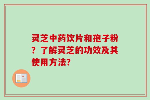 灵芝中药饮片和孢子粉?了解灵芝的功效及其使用方法?-第1张图片-卓越灵芝孢子粉 灵芝中药饮片和孢子粉?了解灵芝的功效及其使用方法?-第1张图片-卓越灵芝孢子粉