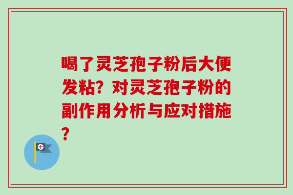 喝了灵芝孢子粉后大便发粘?对灵芝孢子粉的副作用分析与应对措施?-第1张图片-卓越灵芝孢子粉 喝了灵芝孢子粉后大便发粘?对灵芝孢子粉的副作用分析与应对措施?-第1张图片-卓越灵芝孢子粉