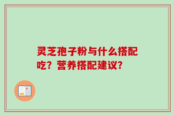 灵芝孢子粉与什么搭配吃?营养搭配建议?-第1张图片-卓越灵芝孢子粉 灵芝孢子粉与什么搭配吃?营养搭配建议?-第1张图片-卓越灵芝孢子粉