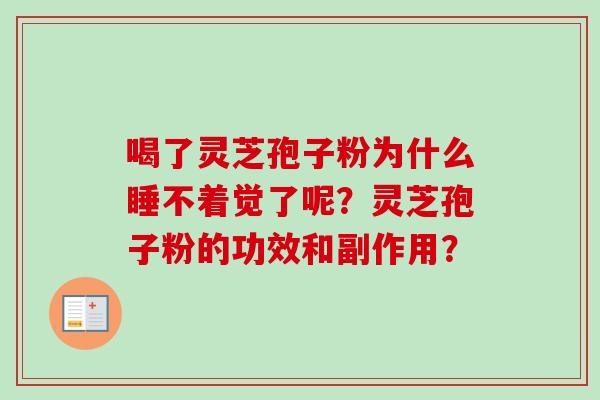 喝了灵芝孢子粉为什么睡不着觉了呢？灵芝孢子粉的功效和副作用？-第1张图片-卓越灵芝孢子粉