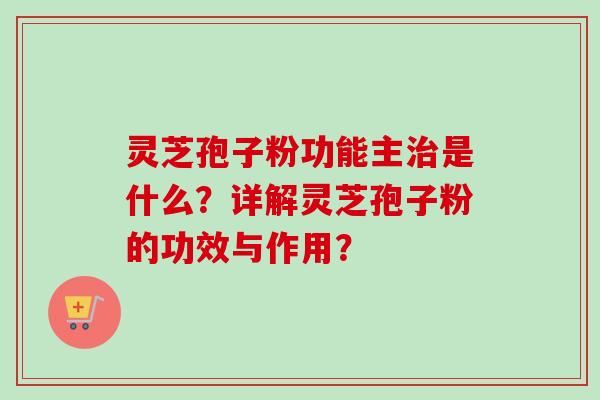 灵芝孢子粉功能主治是什么?详解灵芝孢子粉的功效与作用?-第1张图片-卓越灵芝孢子粉 灵芝孢子粉功能主治是什么?详解灵芝孢子粉的功效与作用?-第1张图片-卓越灵芝孢子粉