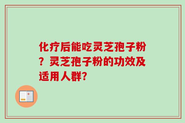 化疗后能吃灵芝孢子粉?灵芝孢子粉的功效及适用人群?-第1张图片-卓越灵芝孢子粉 化疗后能吃灵芝孢子粉?灵芝孢子粉的功效及适用人群?-第1张图片-卓越灵芝孢子粉