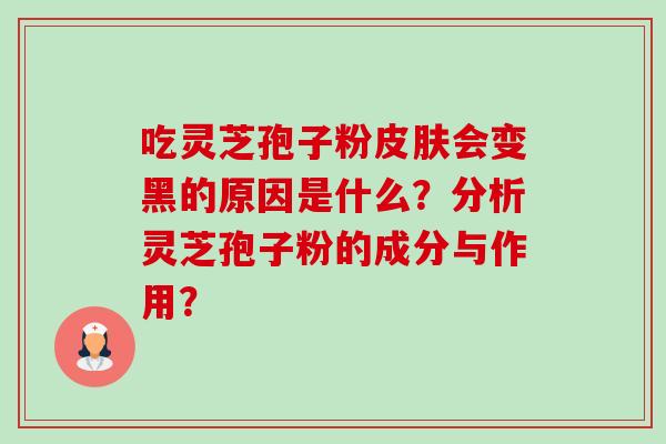 吃灵芝孢子粉皮肤会变黑的原因是什么?分析灵芝孢子粉的成分与作用?-第1张图片-卓越灵芝孢子粉 吃灵芝孢子粉皮肤会变黑的原因是什么?分析灵芝孢子粉的成分与作用?-第1张图片-卓越灵芝孢子粉