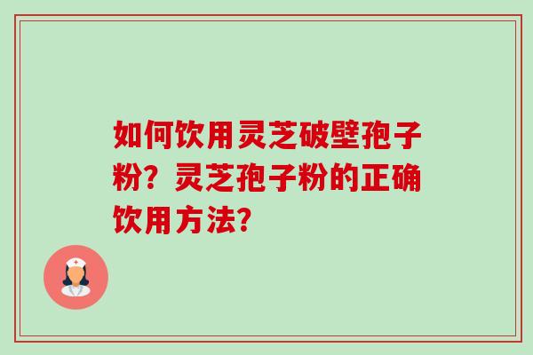 如何饮用灵芝破壁孢子粉?灵芝孢子粉的正确饮用方法?-第1张图片-卓越灵芝孢子粉 如何饮用灵芝破壁孢子粉?灵芝孢子粉的正确饮用方法?-第1张图片-卓越灵芝孢子粉