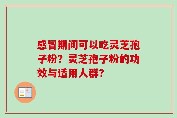 感冒期间可以吃灵芝孢子粉?灵芝孢子粉的功效与适用人群?-第1张图片-卓越灵芝孢子粉 感冒期间可以吃灵芝孢子粉?灵芝孢子粉的功效与适用人群?-第1张图片-卓越灵芝孢子粉