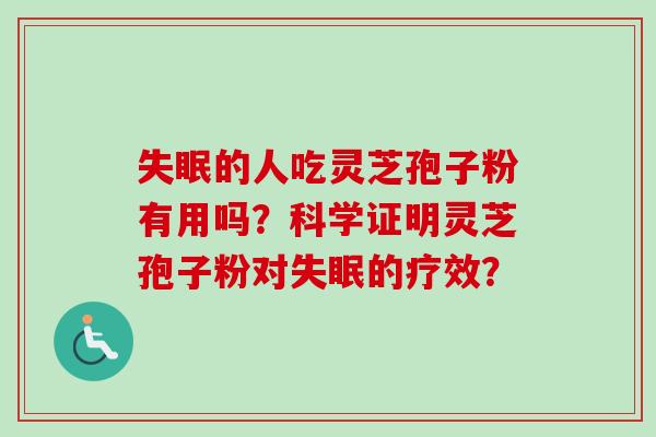 失眠的人吃灵芝孢子粉有用吗?科学证明灵芝孢子粉对失眠的疗效?-第1张图片-卓越灵芝孢子粉 失眠的人吃灵芝孢子粉有用吗?科学证明灵芝孢子粉对失眠的疗效?-第1张图片-卓越灵芝孢子粉