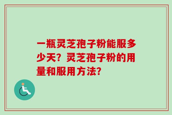 一瓶灵芝孢子粉能服多少天?灵芝孢子粉的用量和服用方法?-第1张图片-卓越灵芝孢子粉 一瓶灵芝孢子粉能服多少天?灵芝孢子粉的用量和服用方法?-第1张图片-卓越灵芝孢子粉